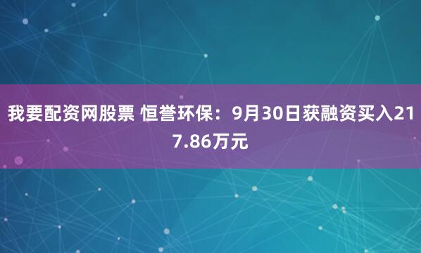 我要配资网股票 恒誉环保：9月30日获融资买入217.86万元