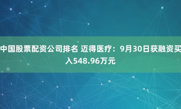 中国股票配资公司排名 迈得医疗：9月30日获融资买入548.96万元