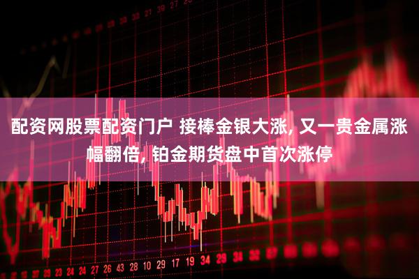配资网股票配资门户 接棒金银大涨, 又一贵金属涨幅翻倍, 铂金期货盘中首次涨停