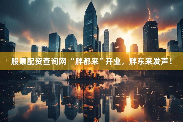 股票配资查询网 “胖都来”开业，胖东来发声！