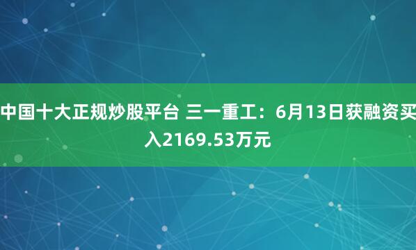 中国十大正规炒股平台 三一重工：6月13日获融资买入2169.53万元