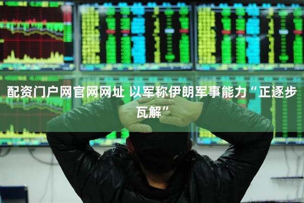 配资门户网官网网址 以军称伊朗军事能力“正逐步瓦解”