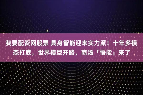 我要配资网股票 具身智能迎来实力派！十年多模态打底，世界模型开路，商汤「悟能」来了